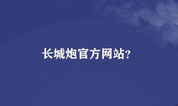 长城炮官方网站？