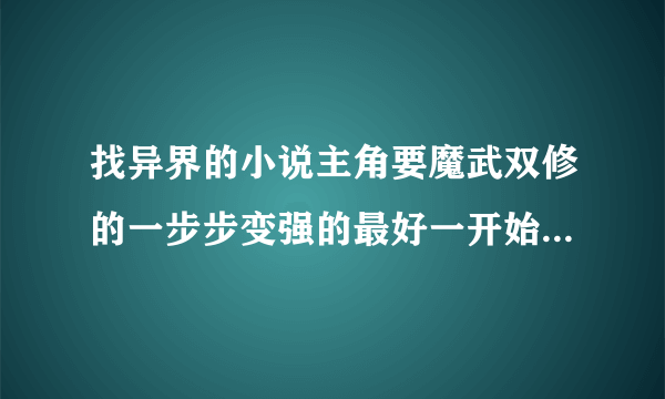 找异界的小说主角要魔武双修的一步步变强的最好一开始是废物那种，有学院情节的 结局要一对一 不要yy