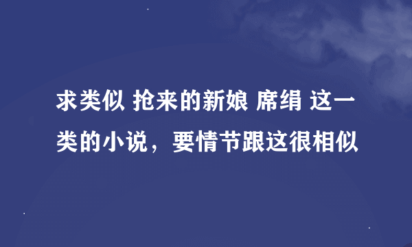 求类似 抢来的新娘 席绢 这一类的小说，要情节跟这很相似