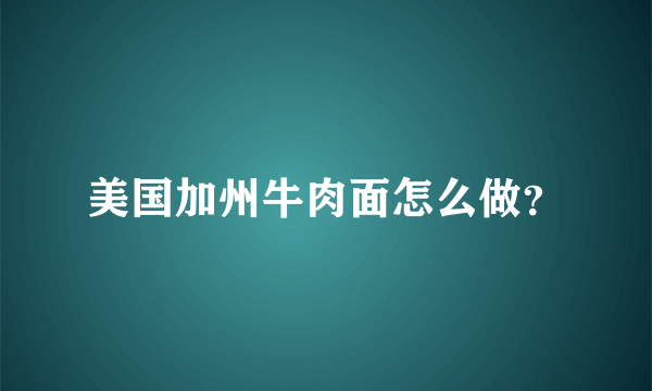 美国加州牛肉面怎么做？