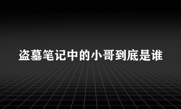 盗墓笔记中的小哥到底是谁