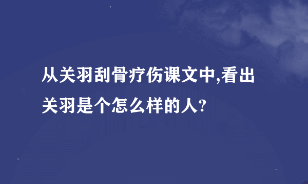 从关羽刮骨疗伤课文中,看出关羽是个怎么样的人?