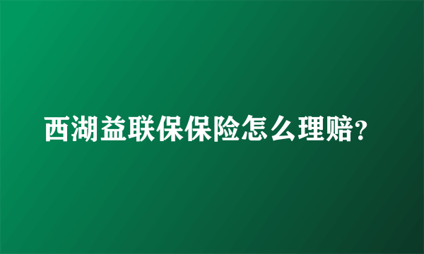 西湖益联保保险怎么理赔？