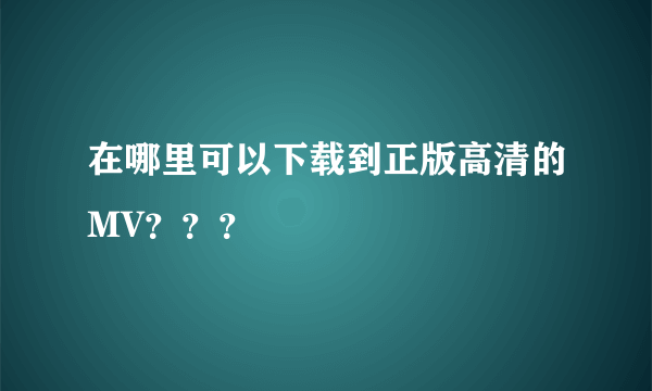 在哪里可以下载到正版高清的MV？？？