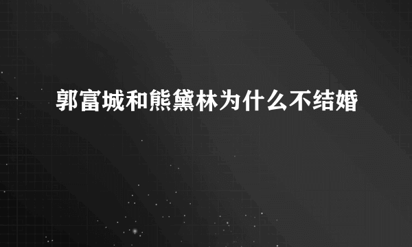 郭富城和熊黛林为什么不结婚