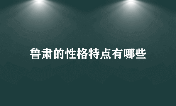 鲁肃的性格特点有哪些