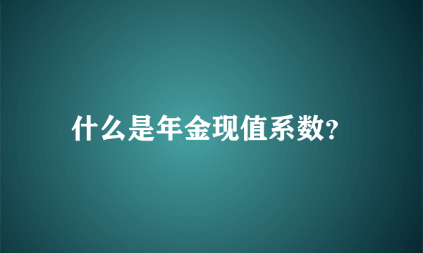 什么是年金现值系数？