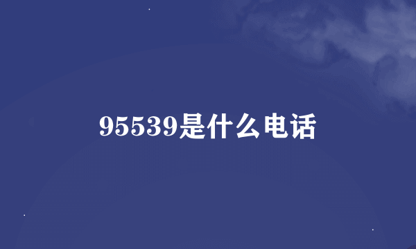 95539是什么电话