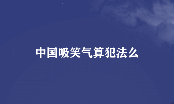 中国吸笑气算犯法么