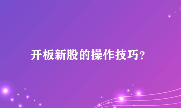 开板新股的操作技巧？