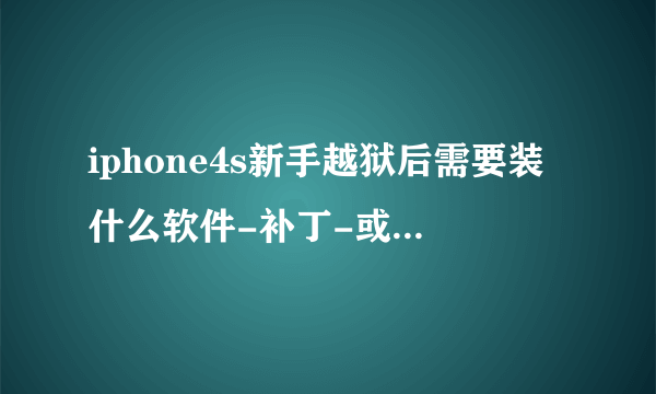 iphone4s新手越狱后需要装什么软件-补丁-或者插件呢？