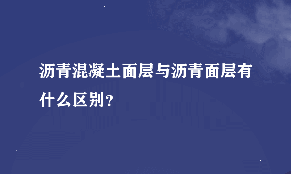 沥青混凝土面层与沥青面层有什么区别？