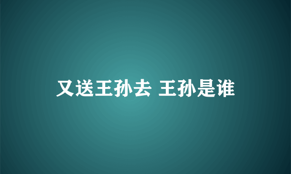 又送王孙去 王孙是谁