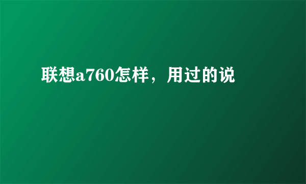 联想a760怎样，用过的说