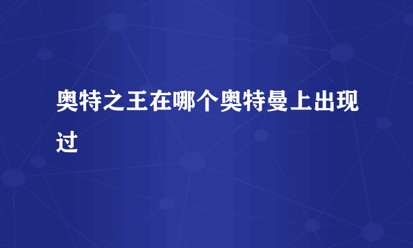 奥特之王在哪个奥特曼上出现过