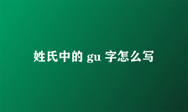 姓氏中的 gu 字怎么写