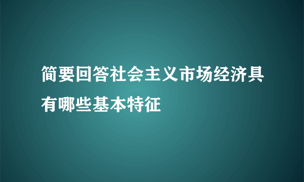 简要回答社会主义市场经济具有哪些基本特征