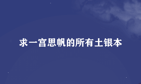 求一宫思帆的所有土银本