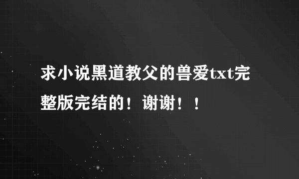 求小说黑道教父的兽爱txt完整版完结的！谢谢！！