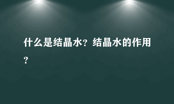 什么是结晶水？结晶水的作用？