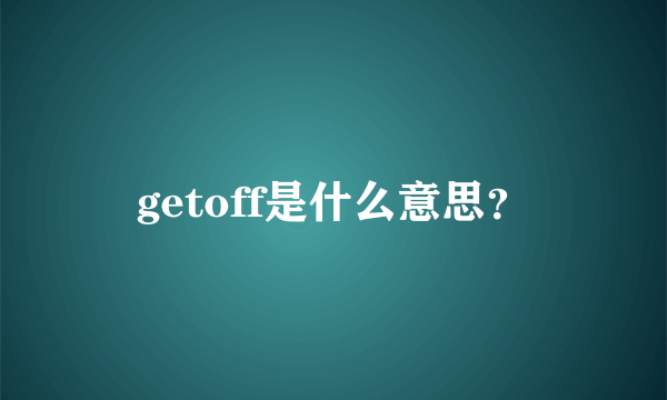 getoff是什么意思？