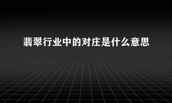 翡翠行业中的对庄是什么意思