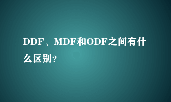 DDF、MDF和ODF之间有什么区别？