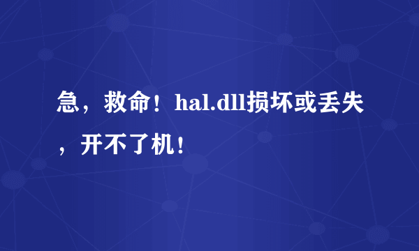 急，救命！hal.dll损坏或丢失，开不了机！