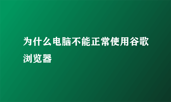 为什么电脑不能正常使用谷歌浏览器