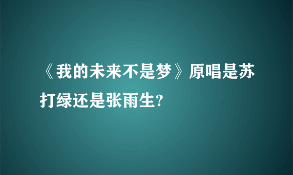 《我的未来不是梦》原唱是苏打绿还是张雨生?