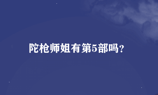 陀枪师姐有第5部吗？