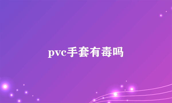 pvc手套有毒吗