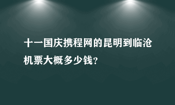 十一国庆携程网的昆明到临沧机票大概多少钱？