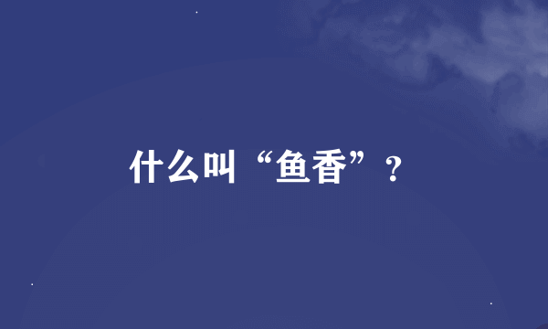 什么叫“鱼香”？