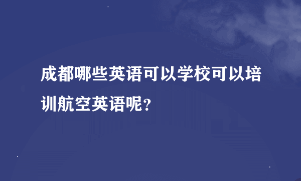 成都哪些英语可以学校可以培训航空英语呢？