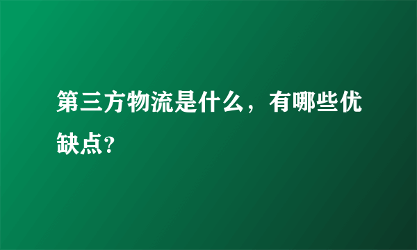 第三方物流是什么，有哪些优缺点？