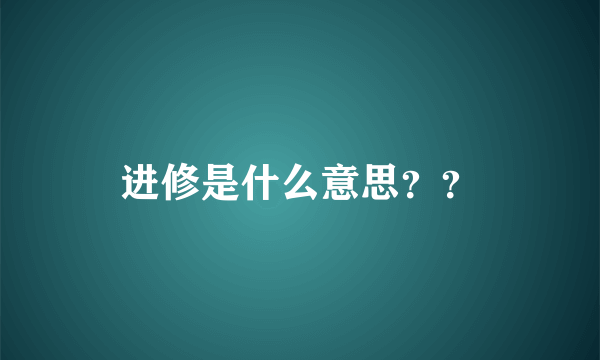 进修是什么意思？？