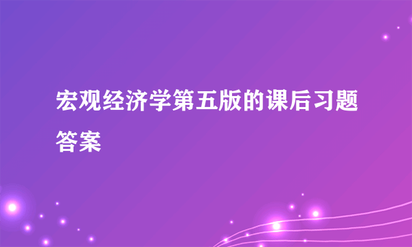 宏观经济学第五版的课后习题答案