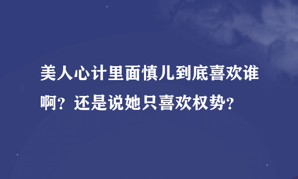 美人心计里面慎儿到底喜欢谁啊？还是说她只喜欢权势？