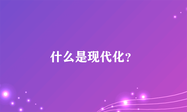 什么是现代化？