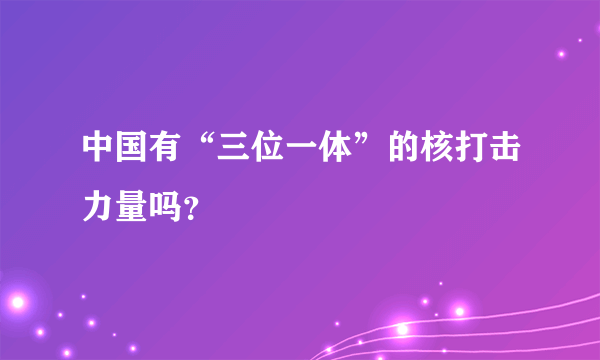 中国有“三位一体”的核打击力量吗？