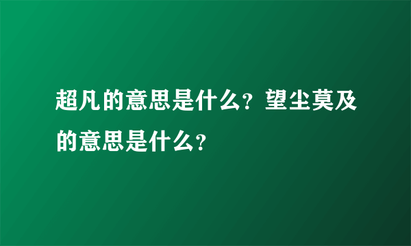 超凡的意思是什么？望尘莫及的意思是什么？