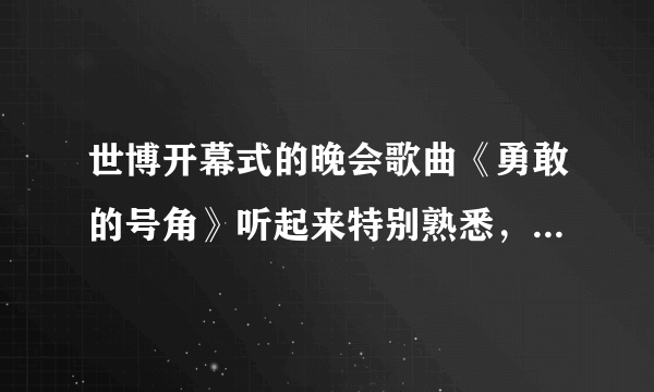 世博开幕式的晚会歌曲《勇敢的号角》听起来特别熟悉，谁能介绍一下？