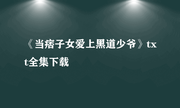 《当痞子女爱上黑道少爷》txt全集下载