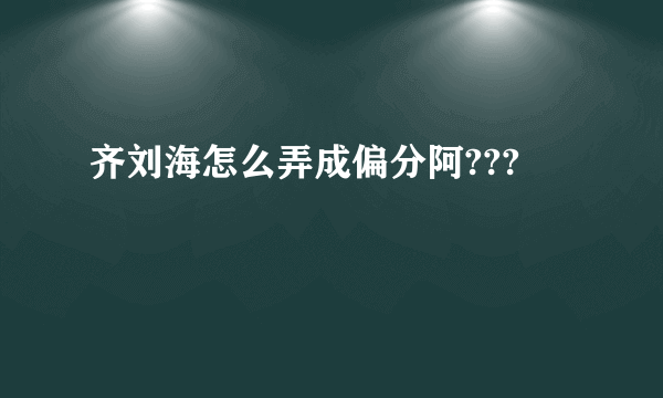 齐刘海怎么弄成偏分阿???