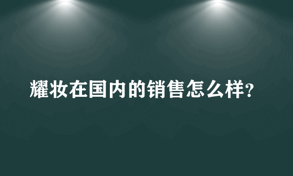 耀妆在国内的销售怎么样？