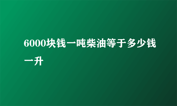 6000块钱一吨柴油等于多少钱一升