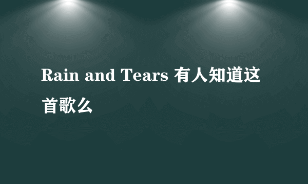 Rain and Tears 有人知道这首歌么