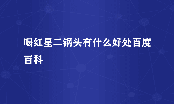 喝红星二锅头有什么好处百度百科