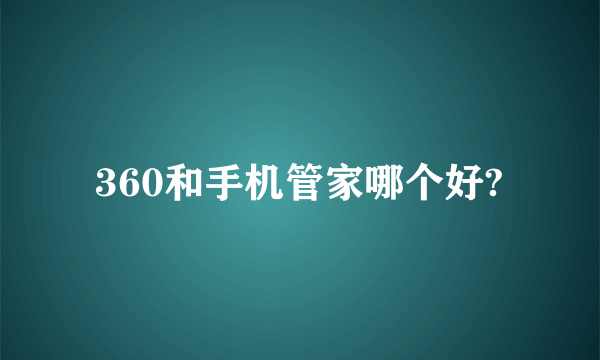 360和手机管家哪个好?